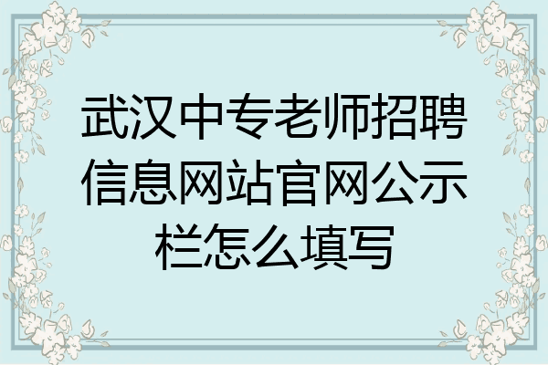 武汉中专老师招聘信息网站官网公示栏怎么填写