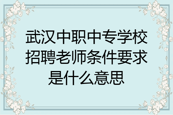 武汉中职中专学校招聘老师条件要求是什么意思