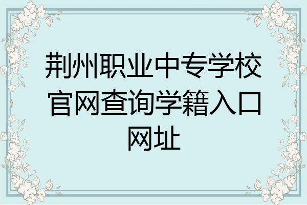 荆州职业中专学校官网查询学籍入口网址
