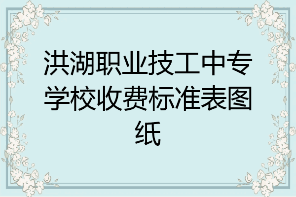 洪湖职业技工中专学校收费标准表图纸