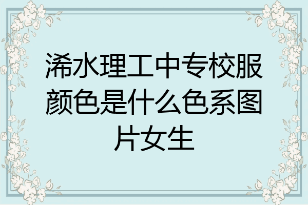 浠水理工中专校服颜色是什么色系图片女生