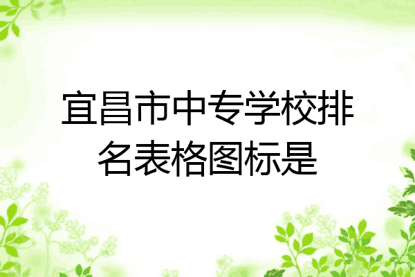 宜昌市中专学校排名表格图标是