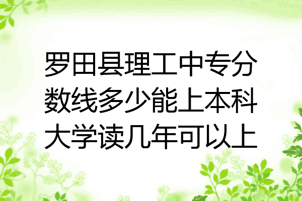 罗田县理工中专分数线多少能上本科大学读几年可以上