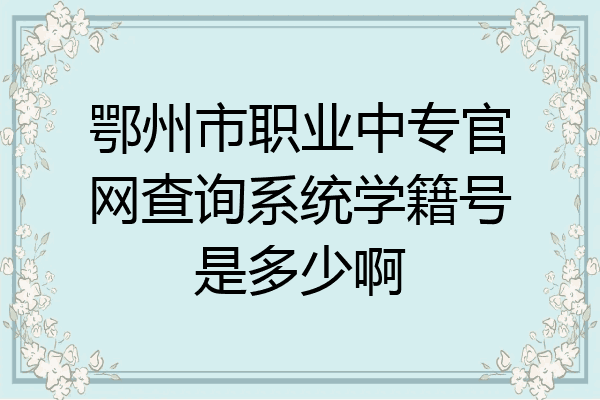 鄂州市职业中专官网查询系统学籍号是多少啊