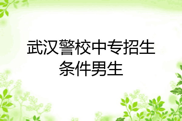 武汉警校中专招生条件男生