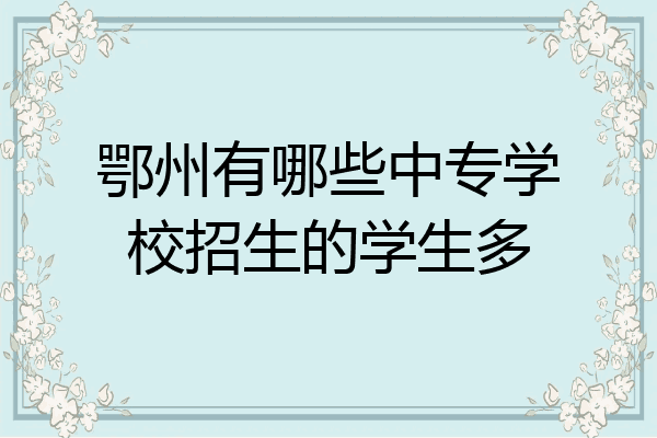 鄂州有哪些中专学校招生的学生多