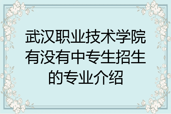 武汉职业技术学院有没有中专生招生的专业介绍