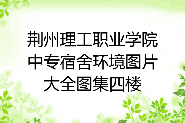 荆州理工职业学院中专宿舍环境图片大全图集四楼