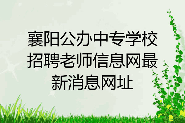 襄阳公办中专学校招聘老师信息网最新消息网址