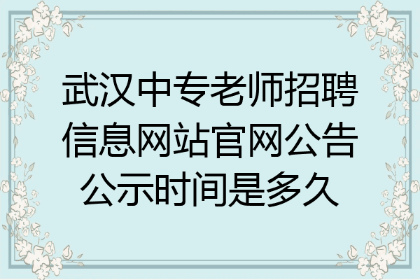 武汉中专老师招聘信息网站官网公告公示时间是多久