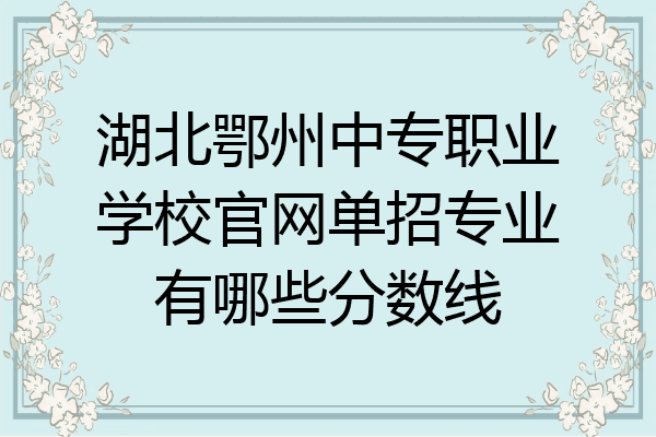 湖北鄂州中专职业学校官网单招专业有哪些分数线