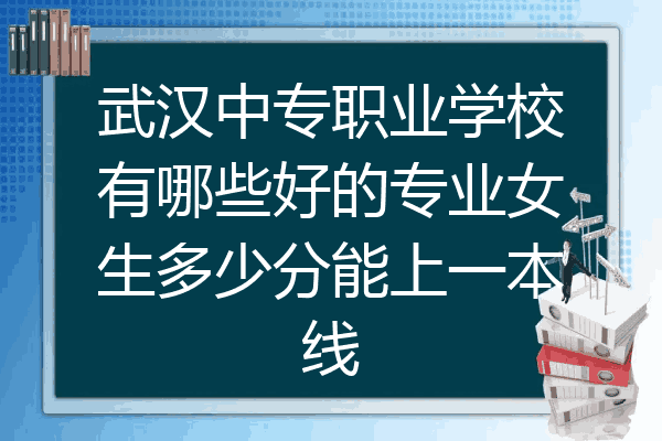 武汉中专职业学校有哪些好的专业女生多少分能上一本线
