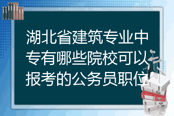 湖北省建筑专业中专有哪些院校可以报考的公务员职位