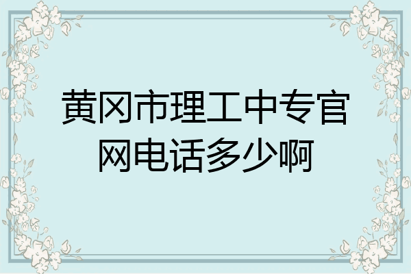 黄冈市理工中专官网电话多少啊