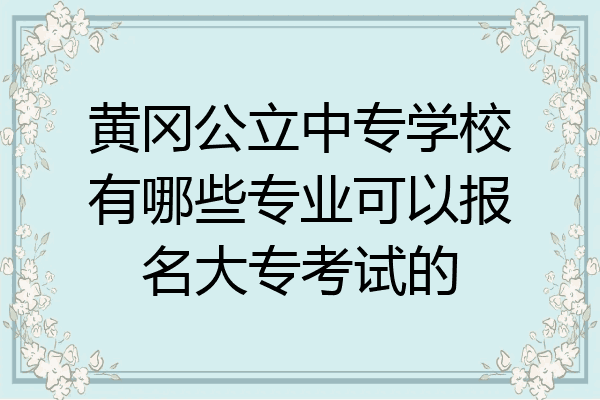 黄冈公立中专学校有哪些专业可以报名大专考试的