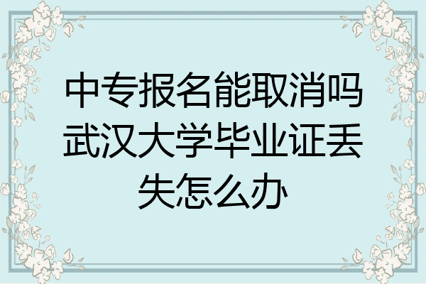 中专报名能取消吗武汉大学毕业证丢失怎么办