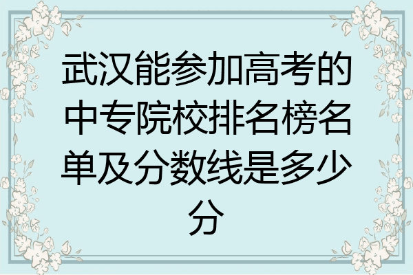 武汉能参加高考的中专院校排名榜名单及分数线是多少分