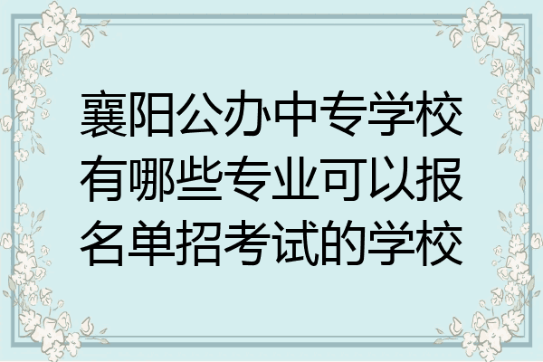 襄阳公办中专学校有哪些专业可以报名单招考试的学校