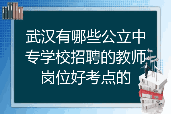 武汉有哪些公立中专学校招聘的教师岗位好考点的