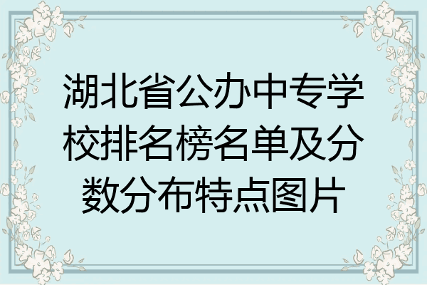 湖北省公办中专学校排名榜名单及分数分布特点图片