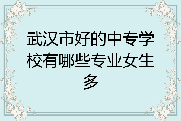 武汉市好的中专学校有哪些专业女生多