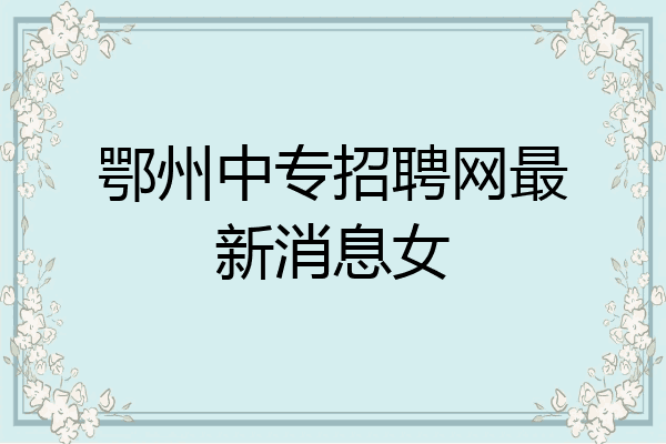 鄂州中专招聘网最新消息女
