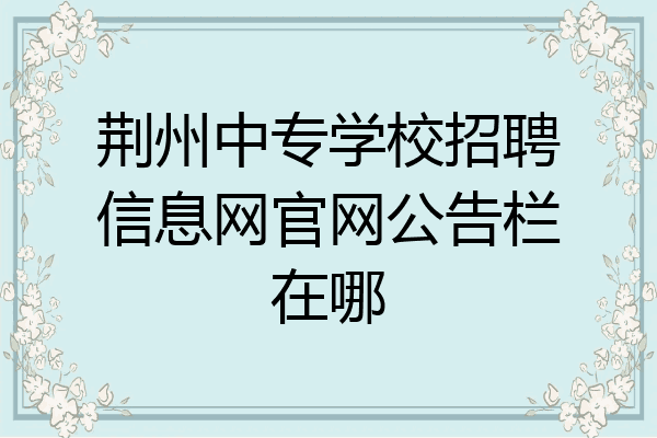 荆州中专学校招聘信息网官网公告栏在哪