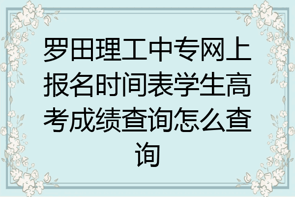 罗田理工中专网上报名时间表学生高考成绩查询怎么查询