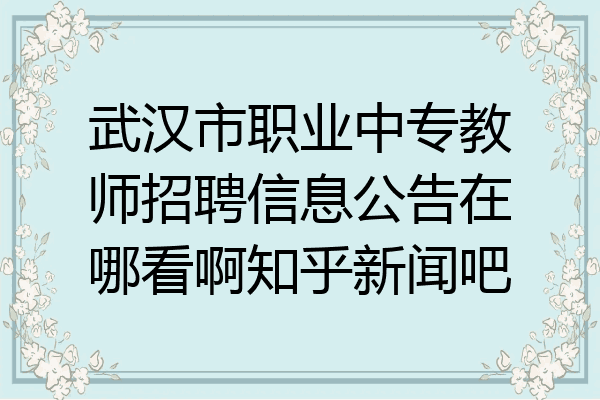 武汉市职业中专教师招聘信息公告在哪看啊知乎新闻吧