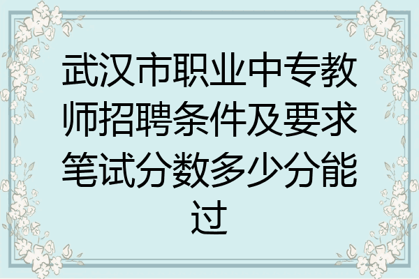 武汉市职业中专教师招聘条件及要求笔试分数多少分能过