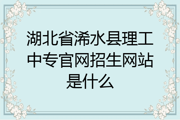 湖北省浠水县理工中专官网招生网站是什么