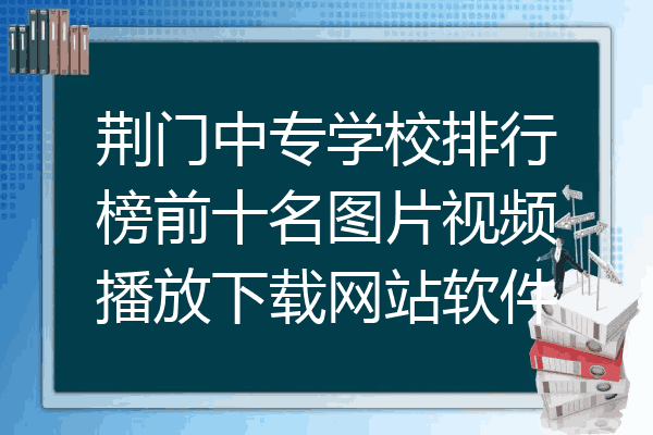 荆门中专学校排行榜前十名图片视频播放下载网站软件