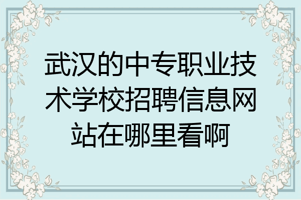 武汉的中专职业技术学校招聘信息网站在哪里看啊