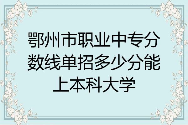 鄂州市职业中专分数线单招多少分能上本科大学