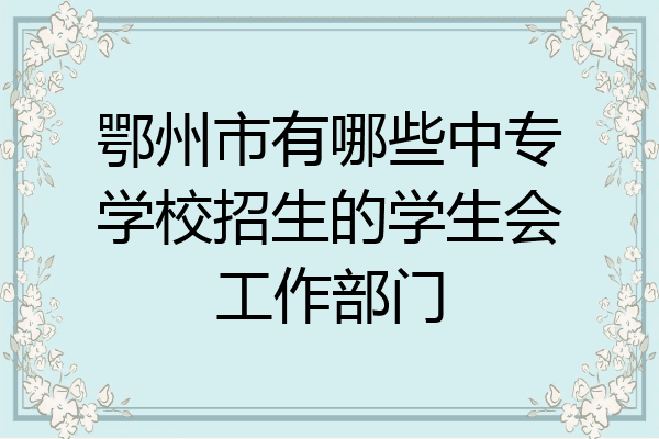 鄂州市有哪些中专学校招生的学生会工作部门