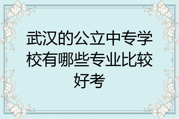 武汉的公立中专学校有哪些专业比较好考