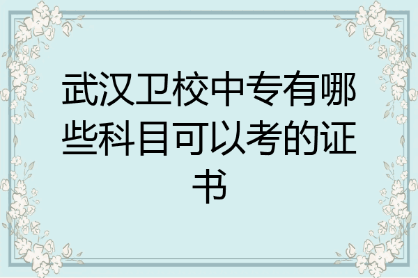 武汉卫校中专有哪些科目可以考的证书