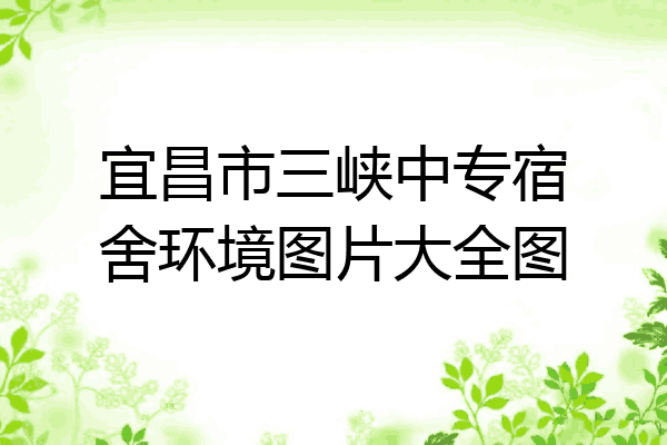 宜昌市三峡中专宿舍环境图片大全图