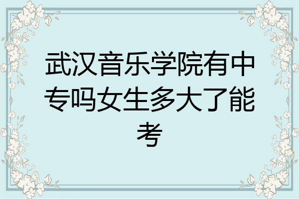 武汉音乐学院有中专吗女生多大了能考
