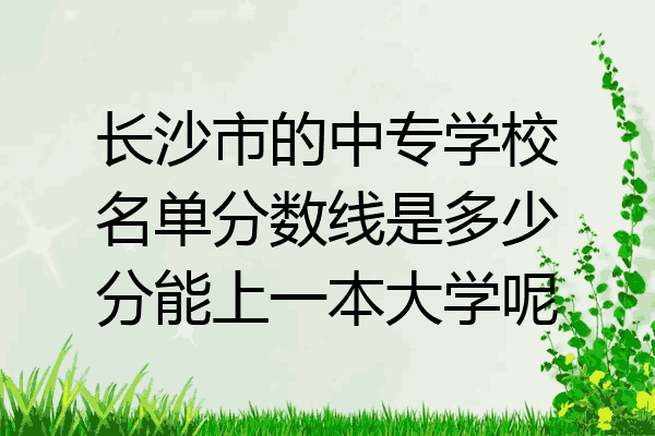 长沙市的中专学校名单分数线是多少分能上一本大学呢