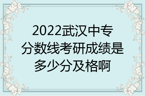 2022武汉中专分数线考研成绩是多少分及格啊