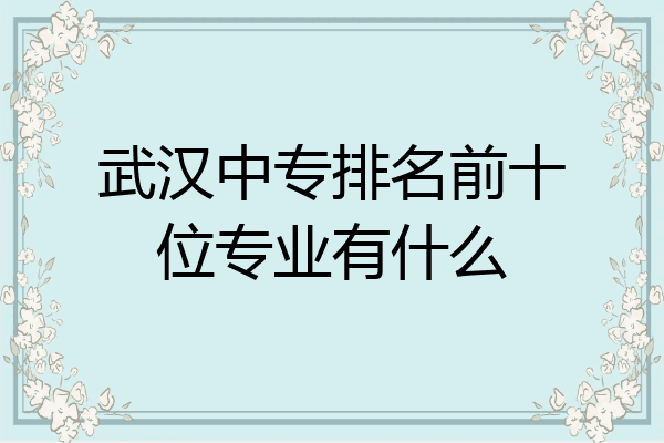 武汉中专排名前十位专业有什么