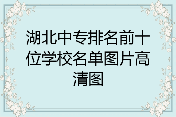湖北中专排名前十位学校名单图片高清图
