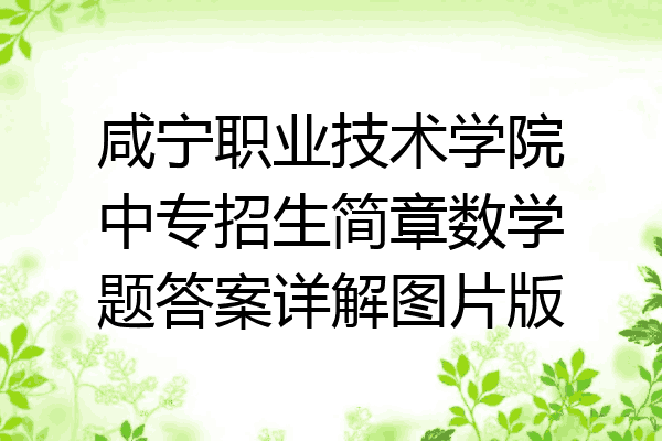 咸宁职业技术学院中专招生简章数学题答案详解图片版