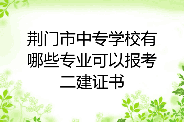 荆门市中专学校有哪些专业可以报考二建证书