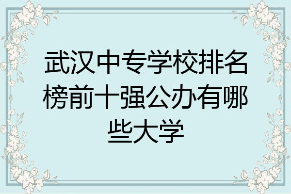 武汉中专学校排名榜前十强公办有哪些大学