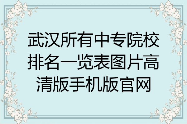 武汉所有中专院校排名一览表图片高清版手机版官网