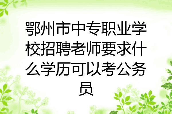 鄂州市中专职业学校招聘老师要求什么学历可以考公务员