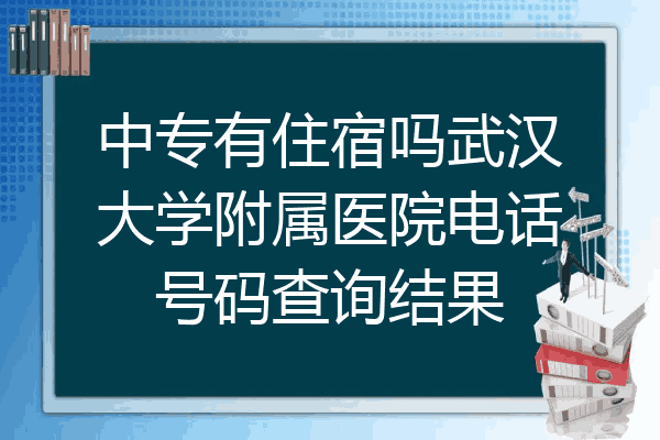 中专有住宿吗武汉大学附属医院电话号码查询结果