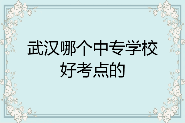 武汉哪个中专学校好考点的